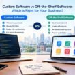Custom software vs off-the-shelf software comparison for businesses